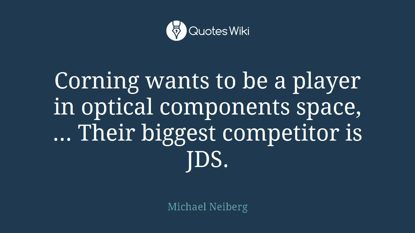 Corning wants to be a player in optical components space, ... Their biggest competitor is JDS.