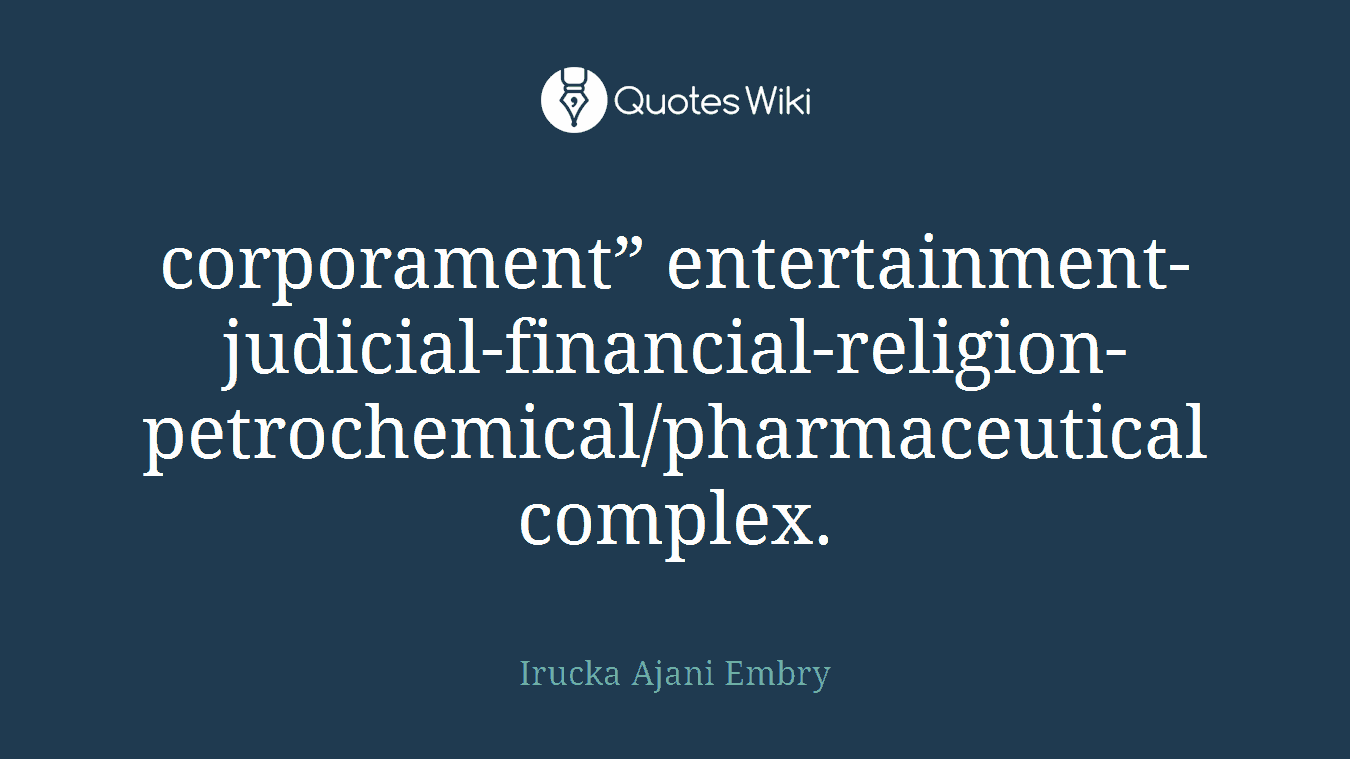 corporament” entertainment-judicial-financial-religion-petrochemical/pharmaceutical complex.