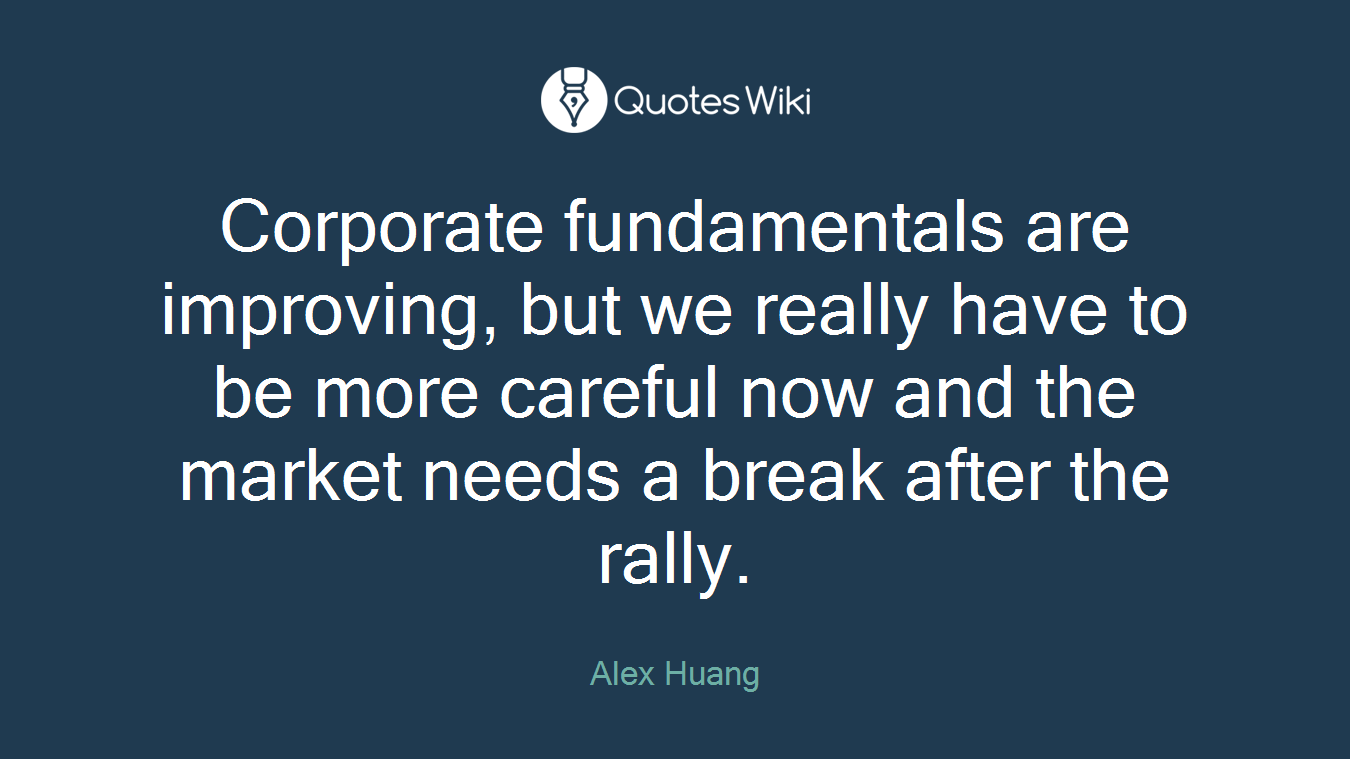 Corporate fundamentals are improving, but we really have to be more careful now and the market needs a break after the rally.
