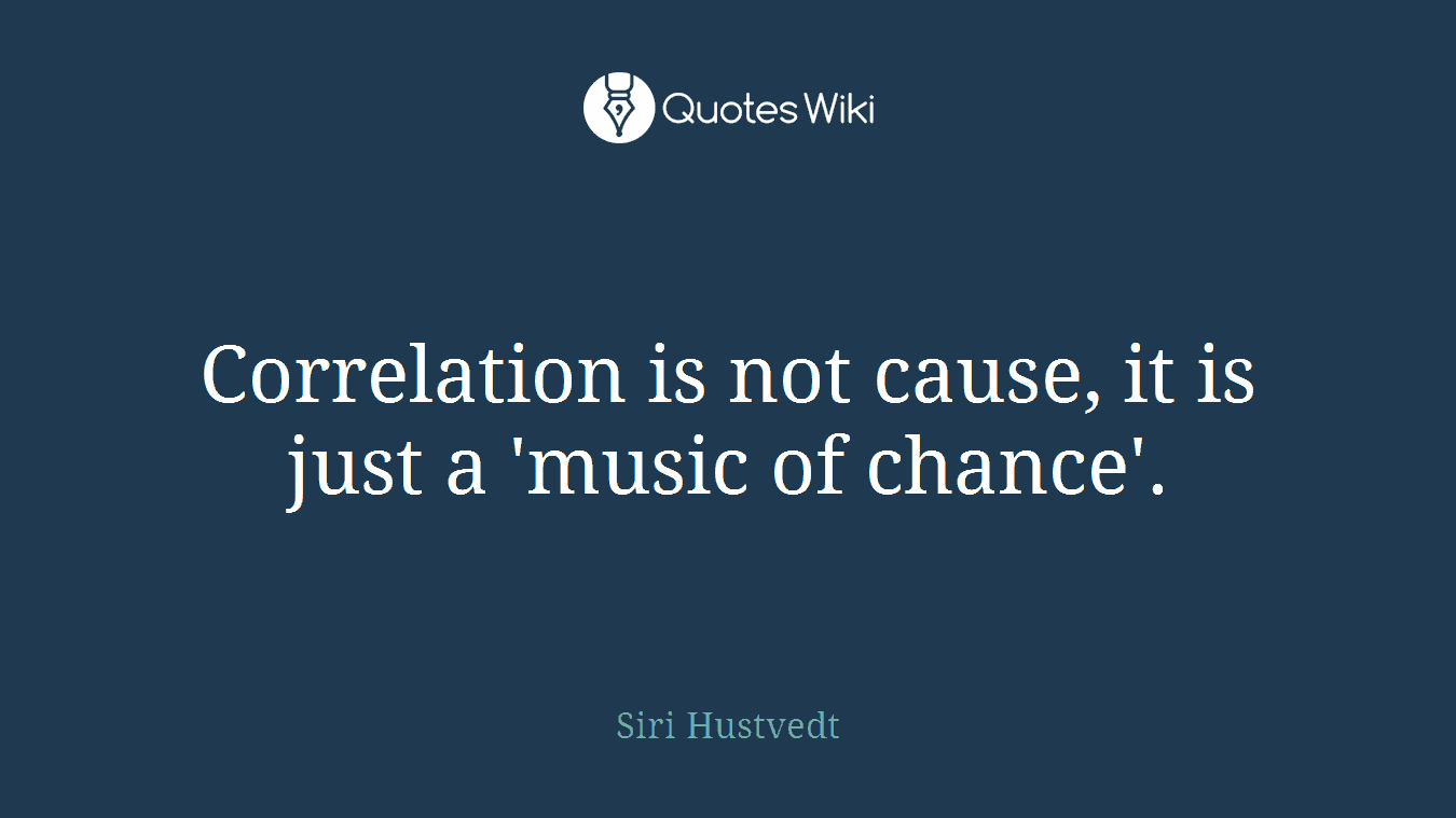 Correlation is not cause, it is just a 'music of chance'.