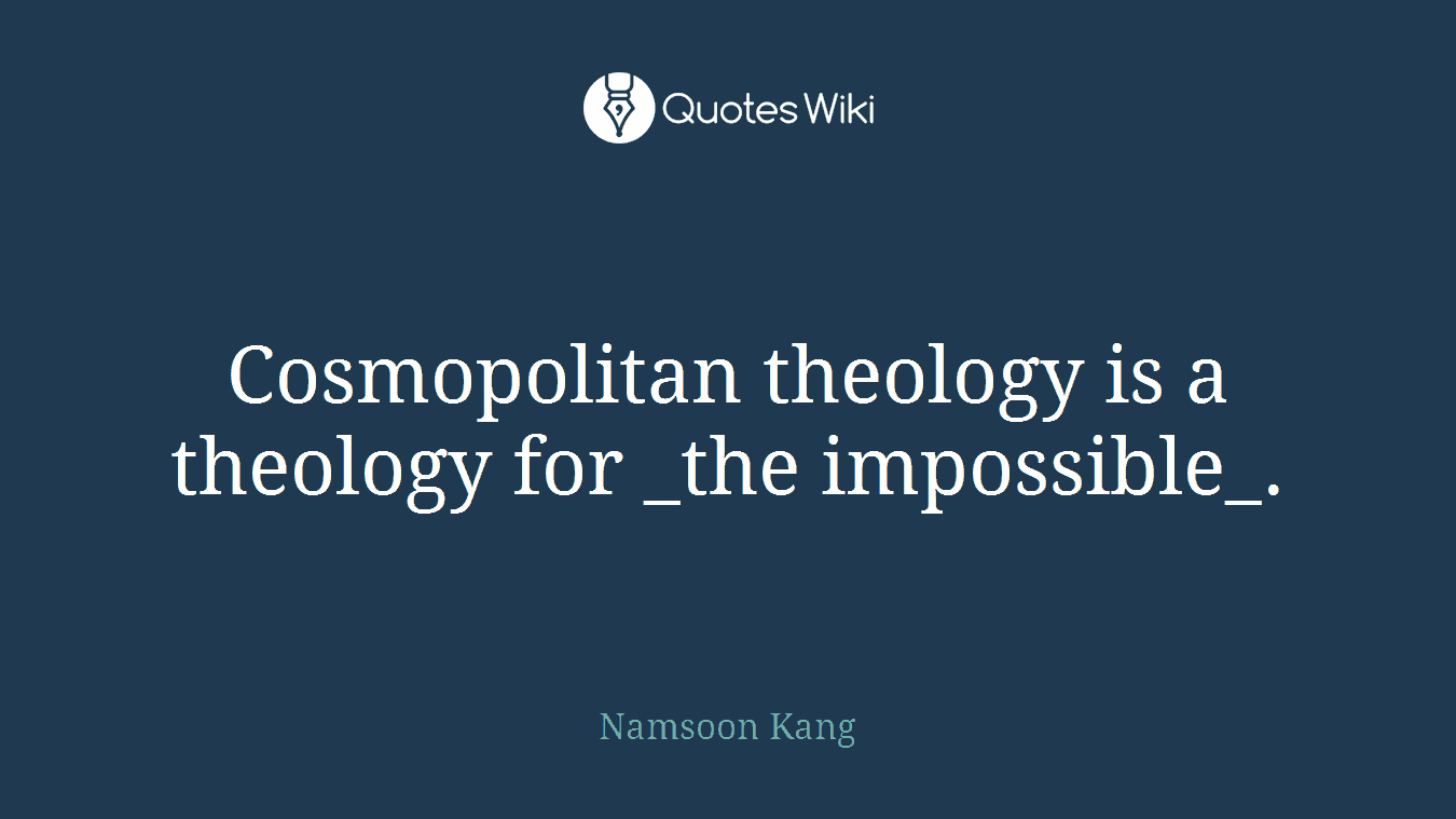 Cosmopolitan theology is a theology for _the impossible_.