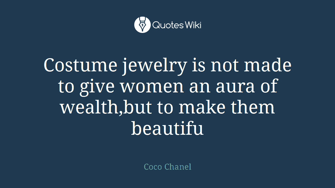 Costume jewelry is not made to give women an aura of wealth,but to make them beautifu