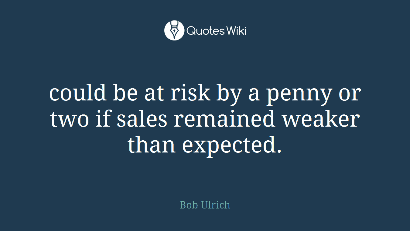 could be at risk by a penny or two if sales remained weaker than expected.