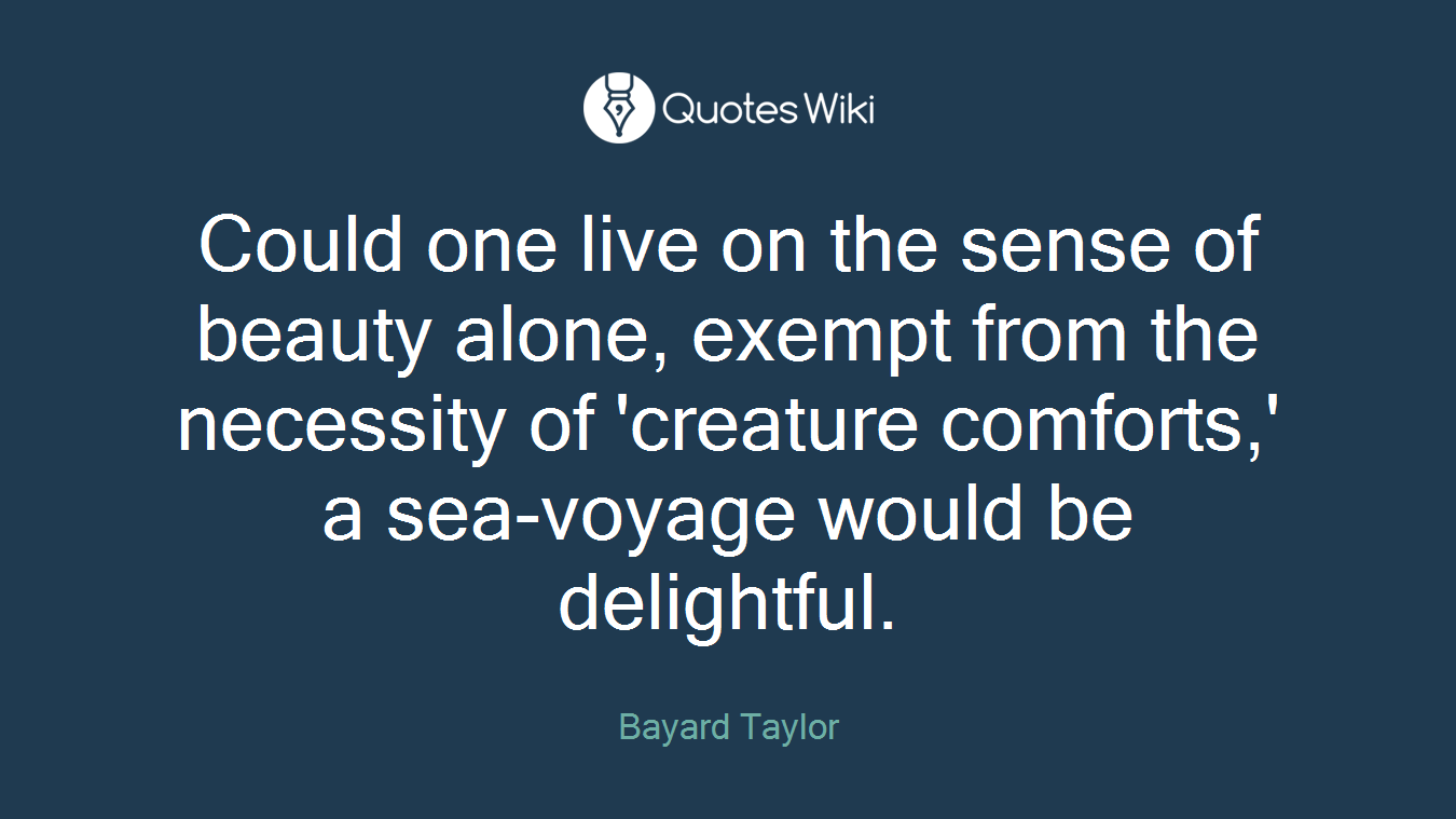 Could one live on the sense of beauty alone, exempt from the necessity of 'creature comforts,' a sea-voyage would be delightful.