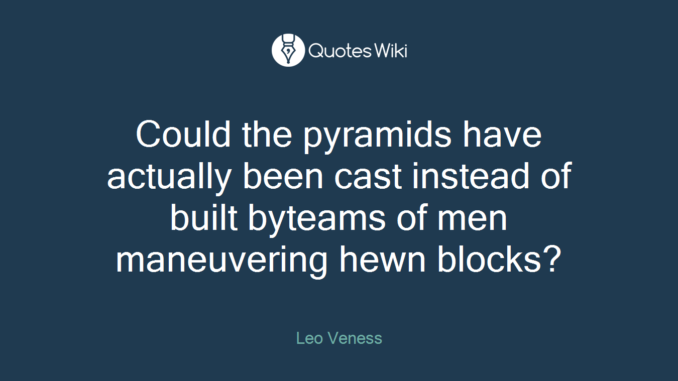 Could the pyramids have actually been cast instead of built byteams of men maneuvering hewn blocks?