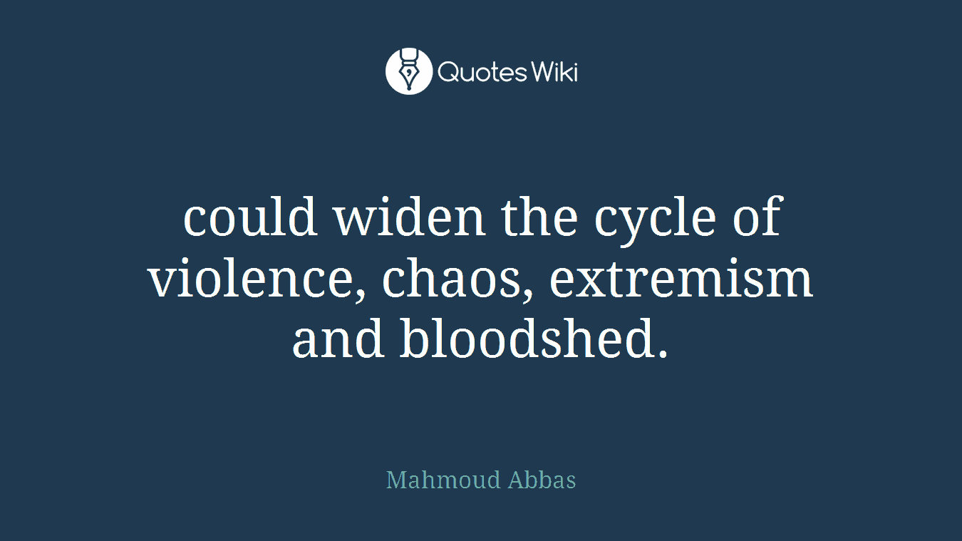 could widen the cycle of violence, chaos, extremism and bloodshed.