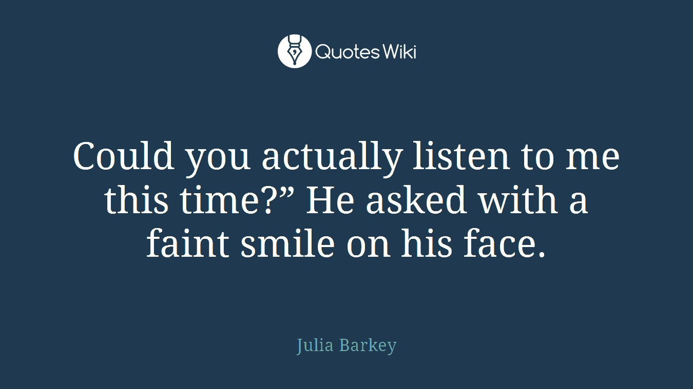 Could you actually listen to me this time?” He asked with a faint smile on his face.