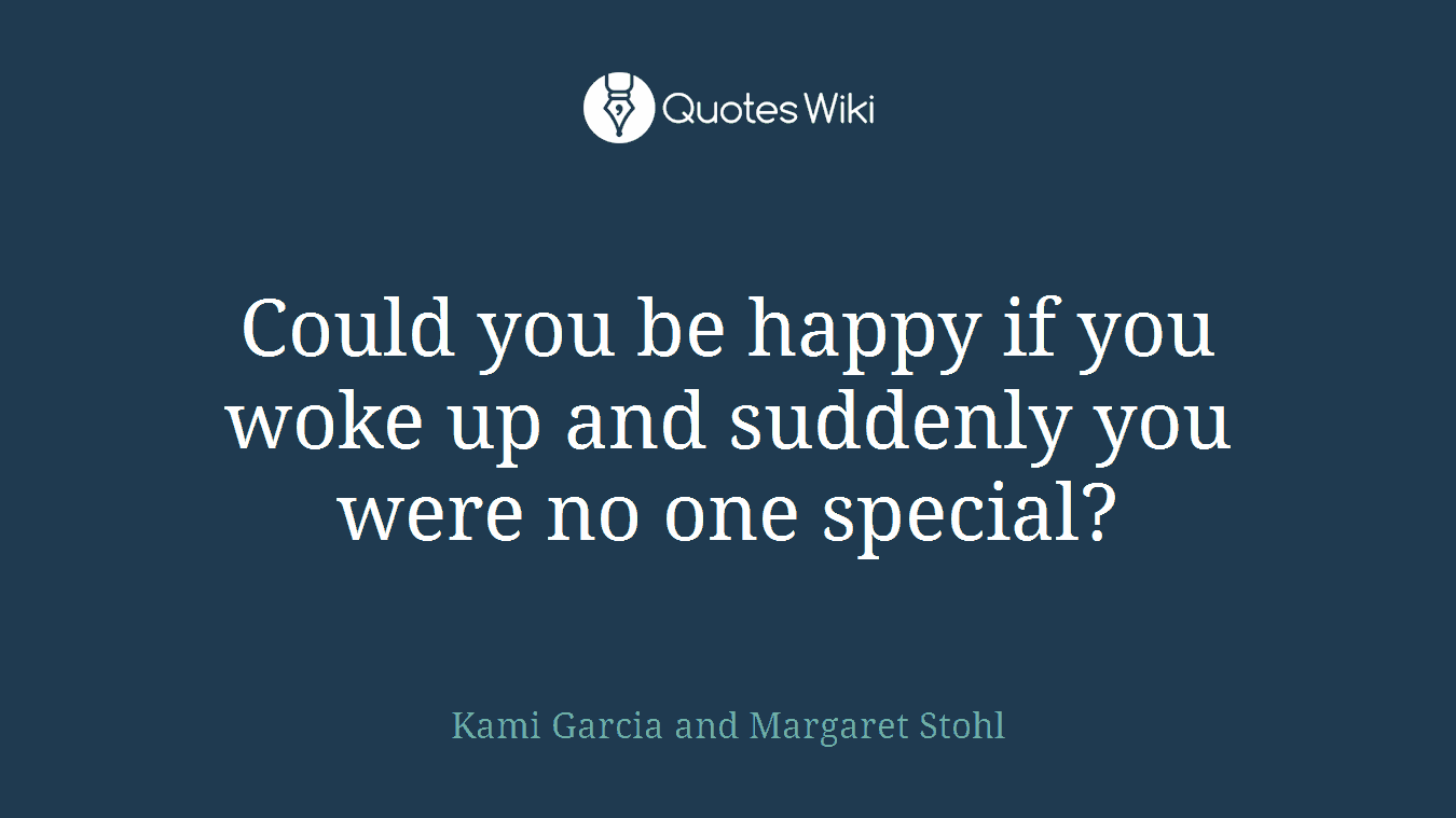 Could you be happy if you woke up and suddenly you were no one special?