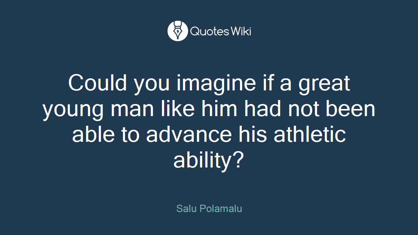 Could you imagine if a great young man like him had not been able to advance his athletic ability?
