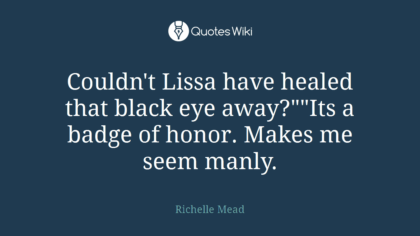 Couldn't Lissa have healed that black eye away?""Its a badge of honor. Makes me seem manly.