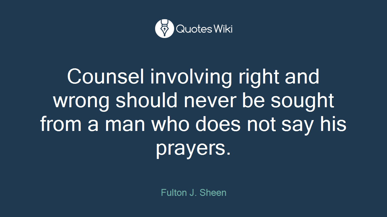 Counsel involving right and wrong should never be sought from a man who does not say his prayers.