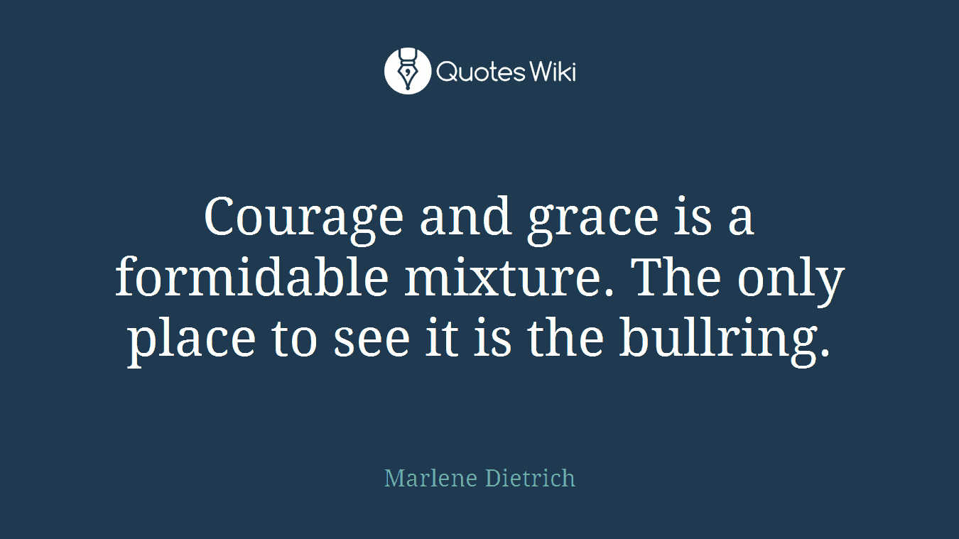 Courage and grace is a formidable mixture. The only place to see it is the bullring.