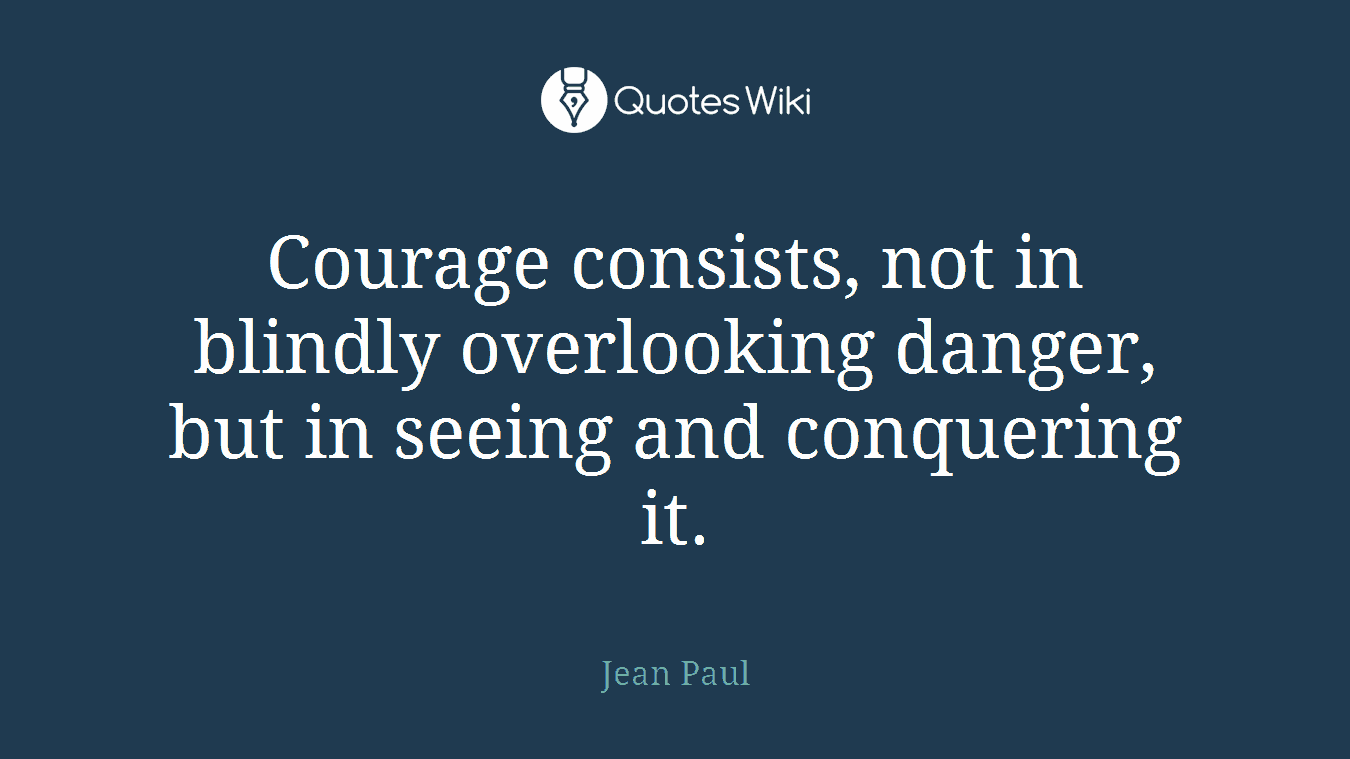 Courage consists, not in blindly overlooking danger, but in seeing and conquering it.