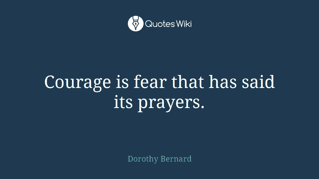 Courage is fear that has said its prayers.