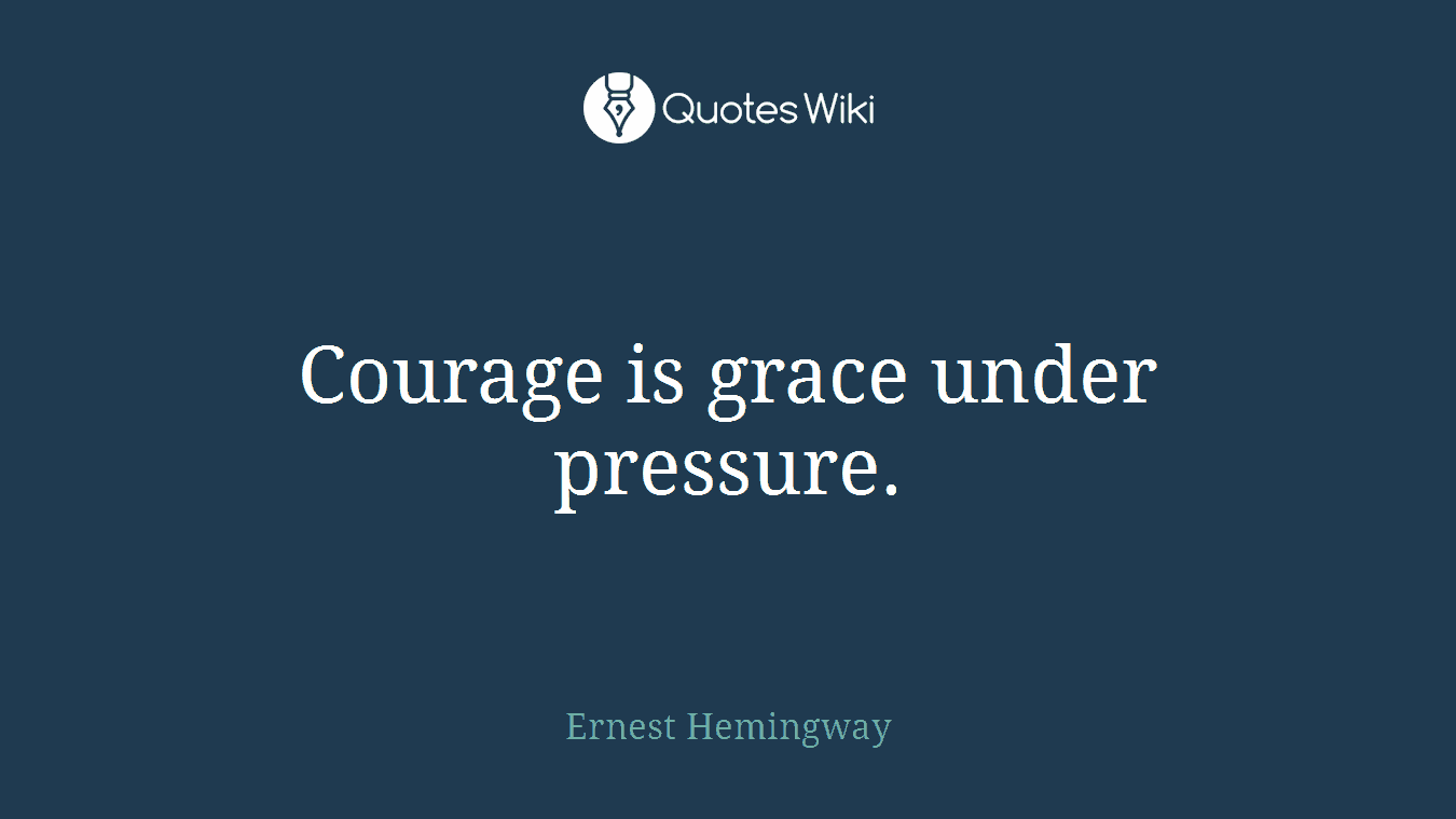 Courage is grace under pressure.