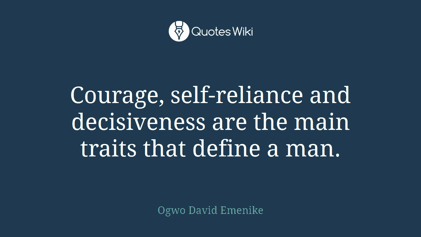 Courage, self-reliance and decisiveness are the main traits that define a man.