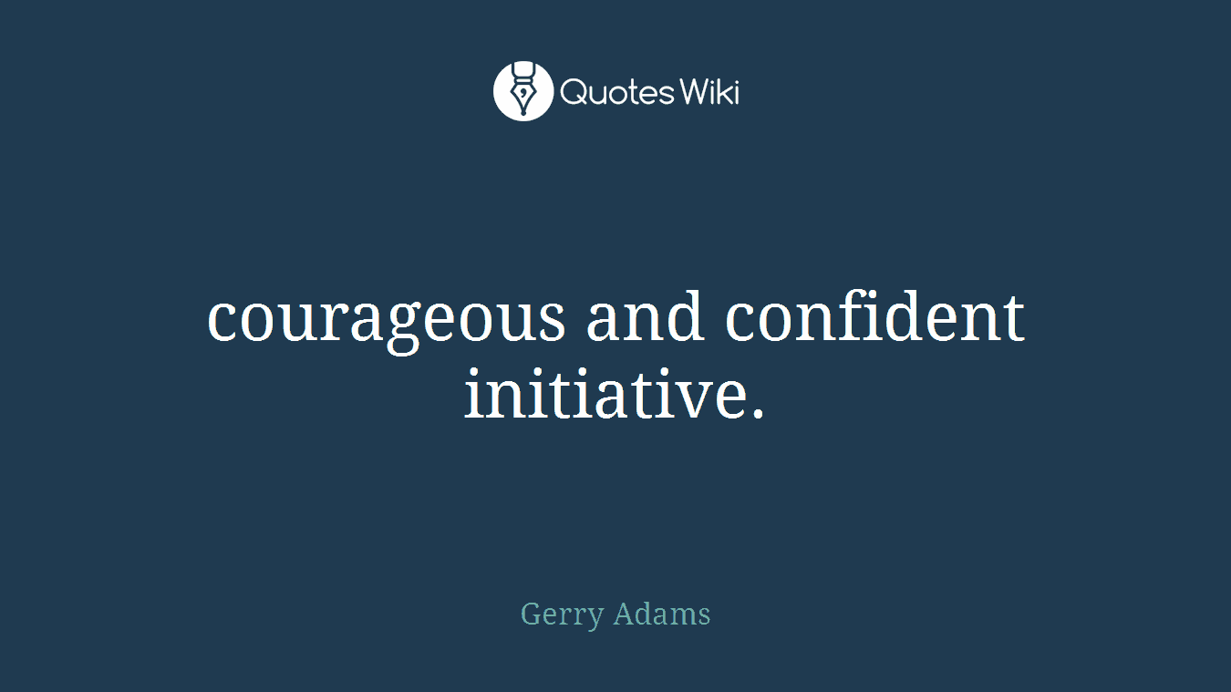 courageous and confident initiative.