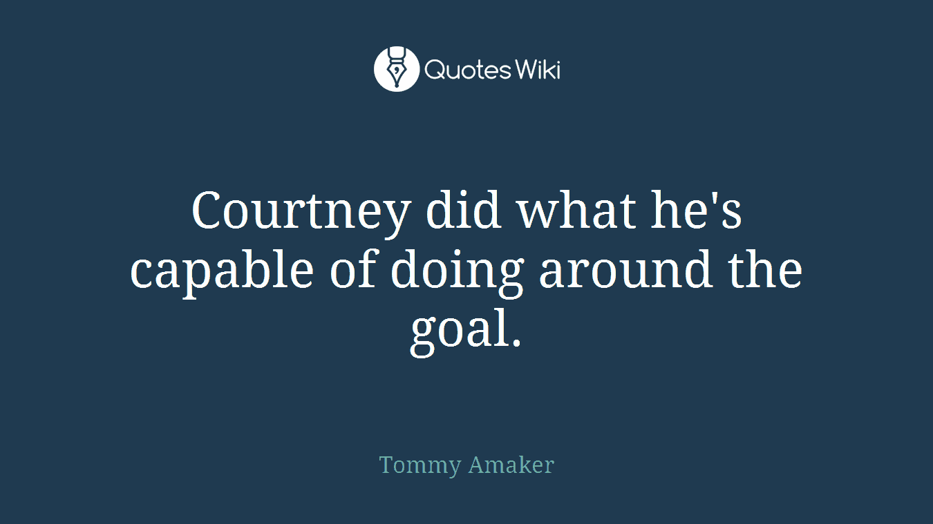 Courtney did what he's capable of doing around the goal.