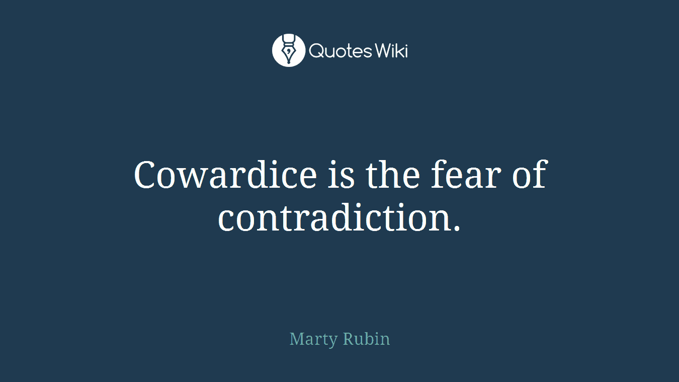 Cowardice is the fear of contradiction.