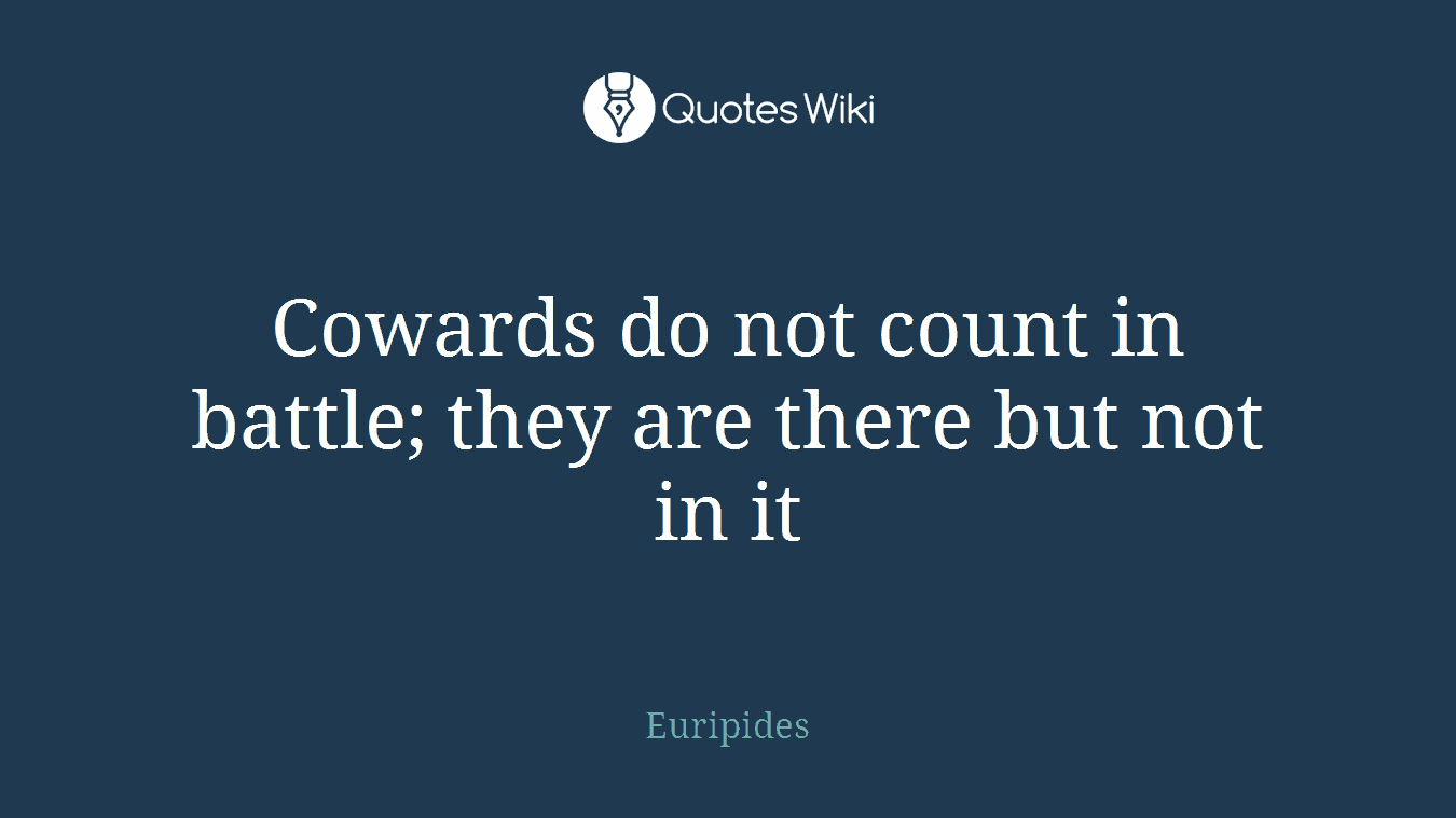Cowards do not count in battle; they are there but not in it