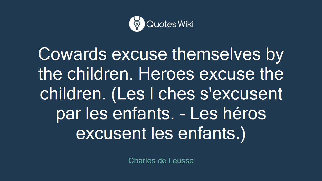 Cowards excuse themselves by the children. Heroes excuse the children. (Les l ches s'excusent par les enfants. - Les héros excusent les enfants.)