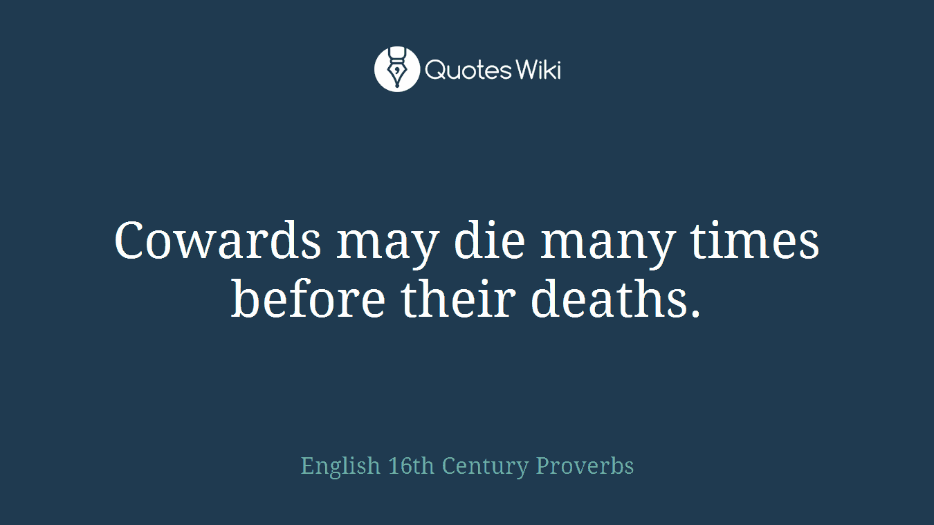 Cowards may die many times before their deaths.