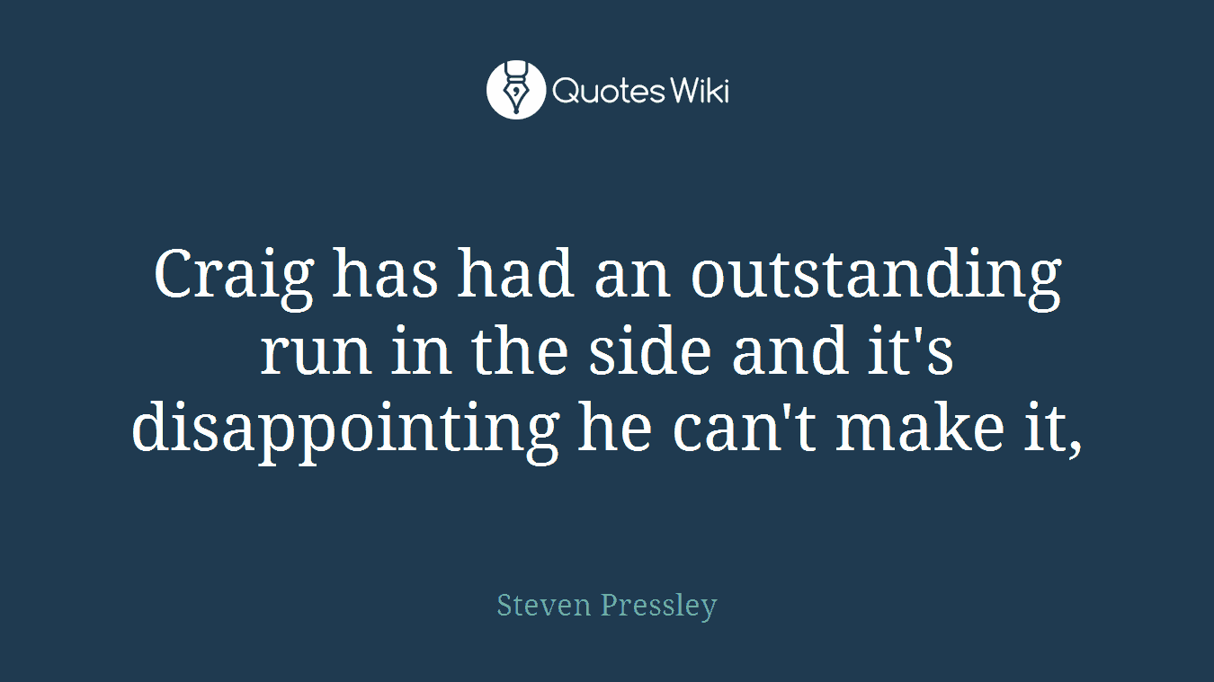Craig has had an outstanding run in the side and it's disappointing he can't make it,