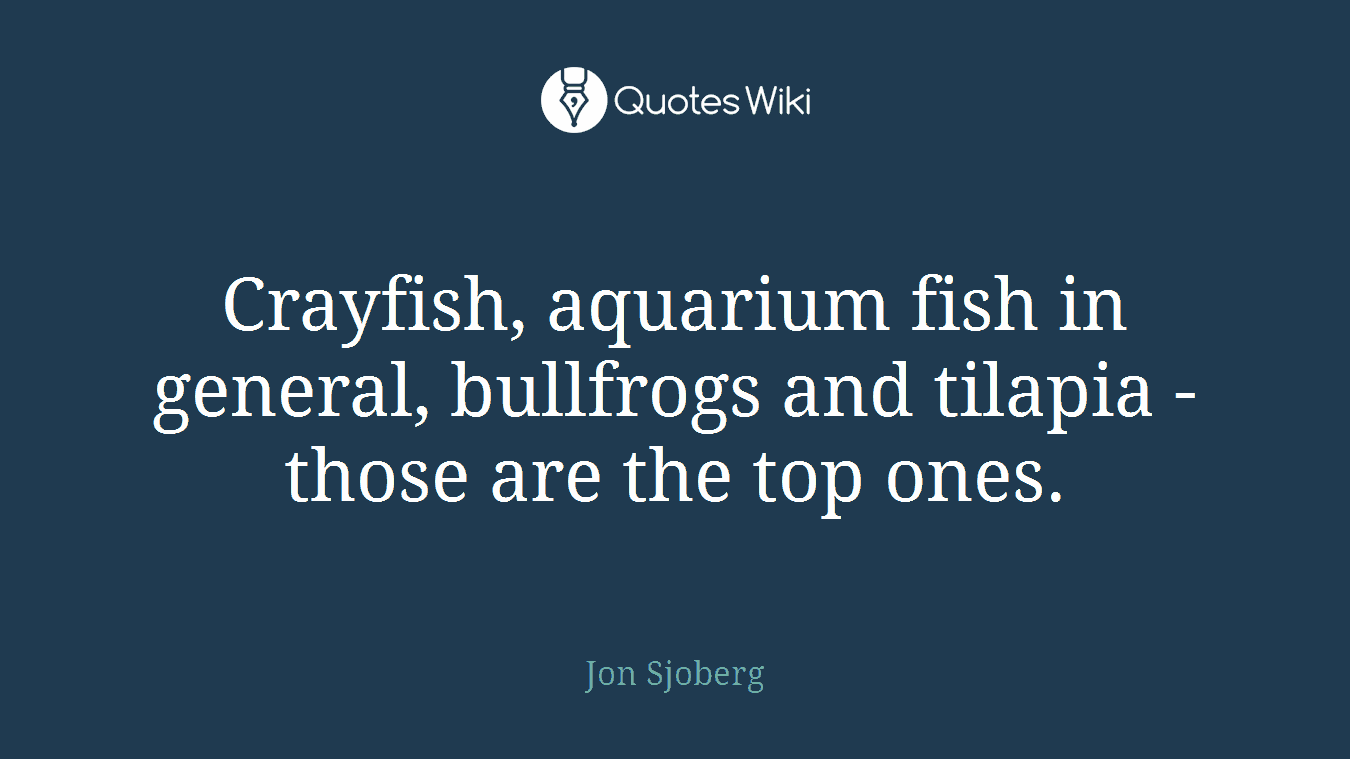 Crayfish, aquarium fish in general, bullfrogs and tilapia - those are the top ones.