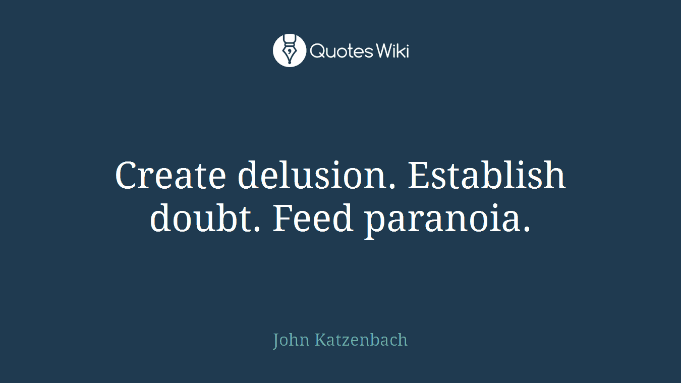 Create delusion. Establish doubt. Feed paranoia.