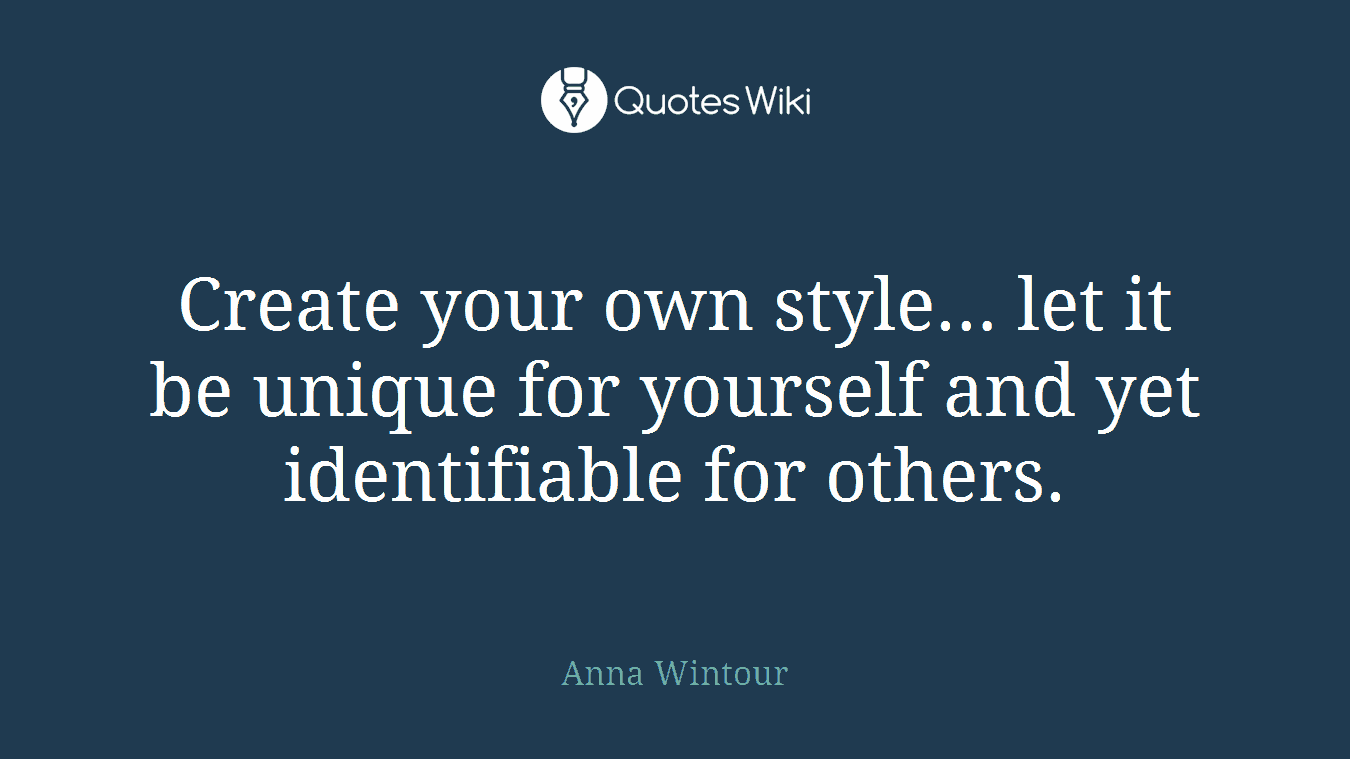 Create your own style… let it be unique for yourself and yet identifiable for others.