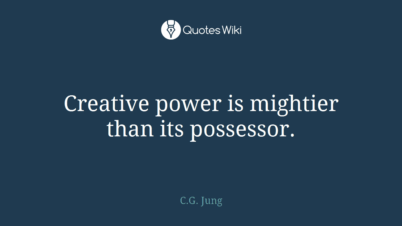 Creative power is mightier than its possessor.