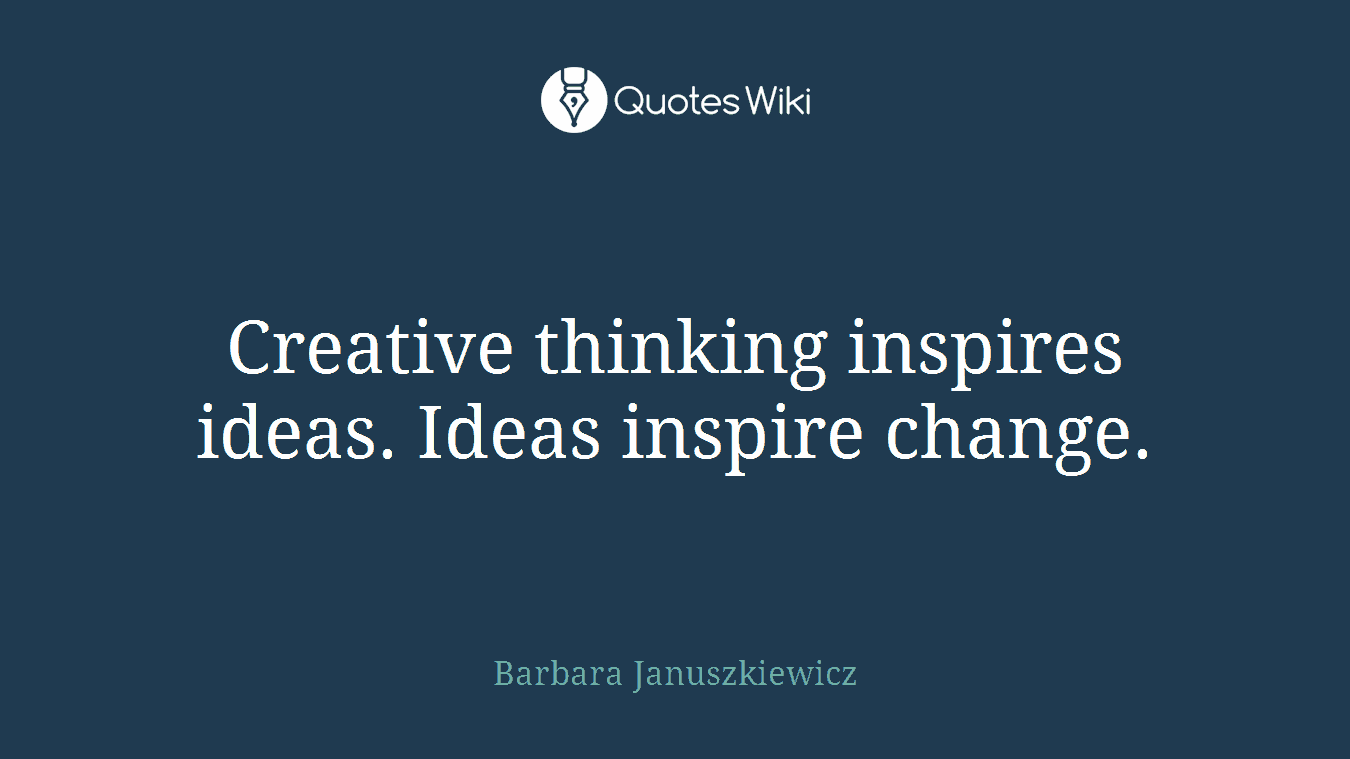 Creative thinking inspires ideas. Ideas inspire change.