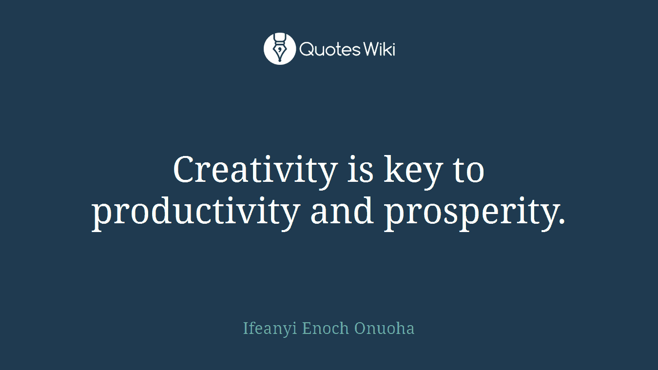 Creativity is key to productivity and prosperity.