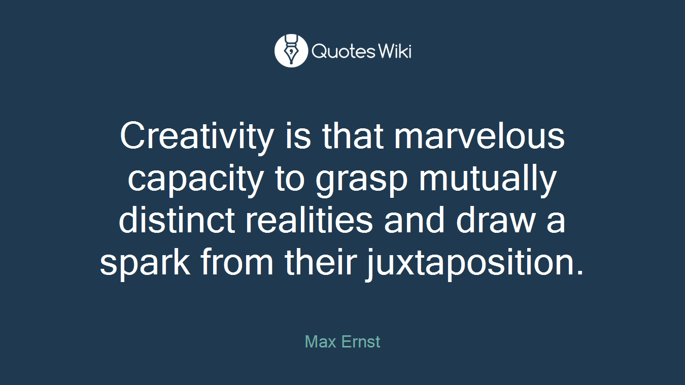 Creativity is that marvelous capacity to grasp mutually distinct realities and draw a spark from their juxtaposition.