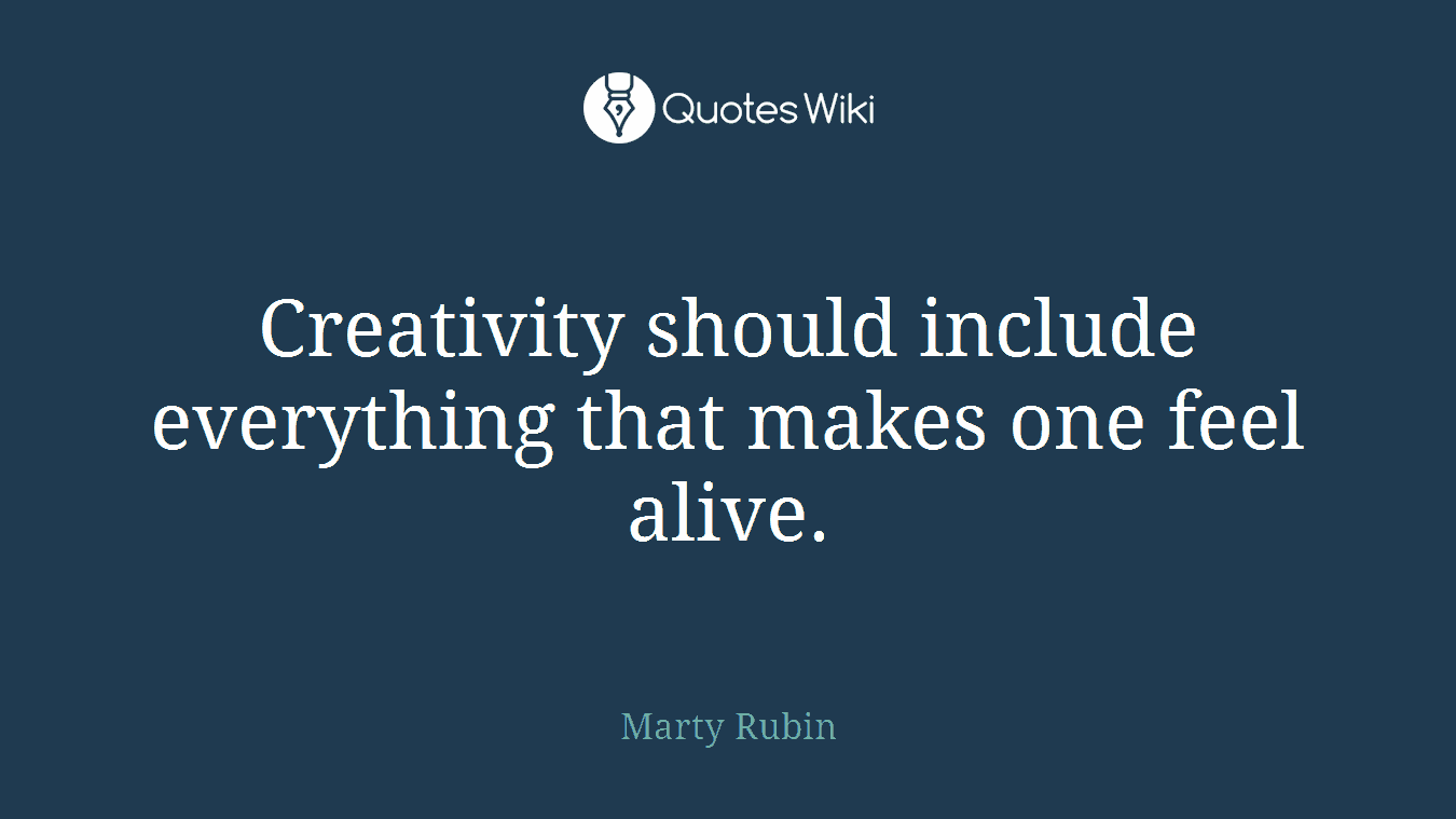 Creativity should include everything that makes one feel alive.