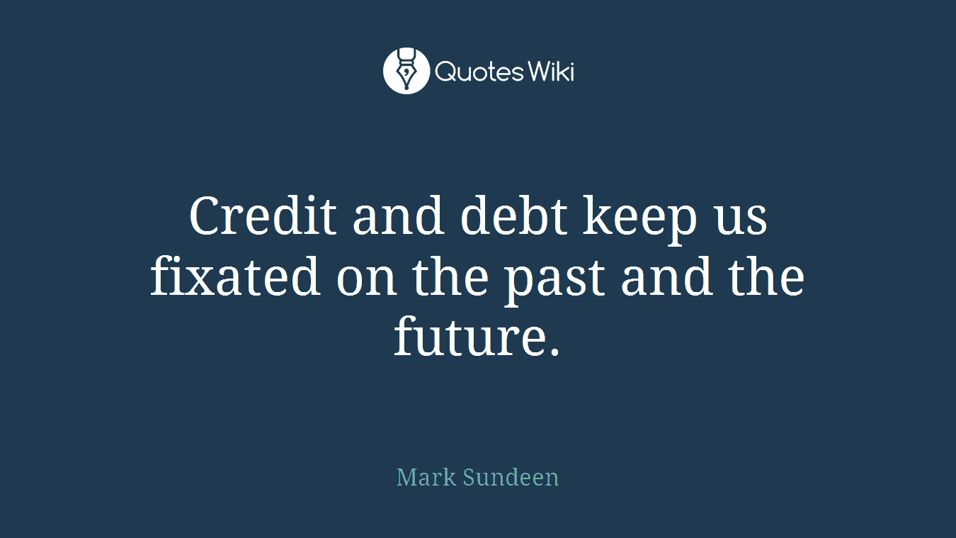 Credit and debt keep us fixated on the past and the future.