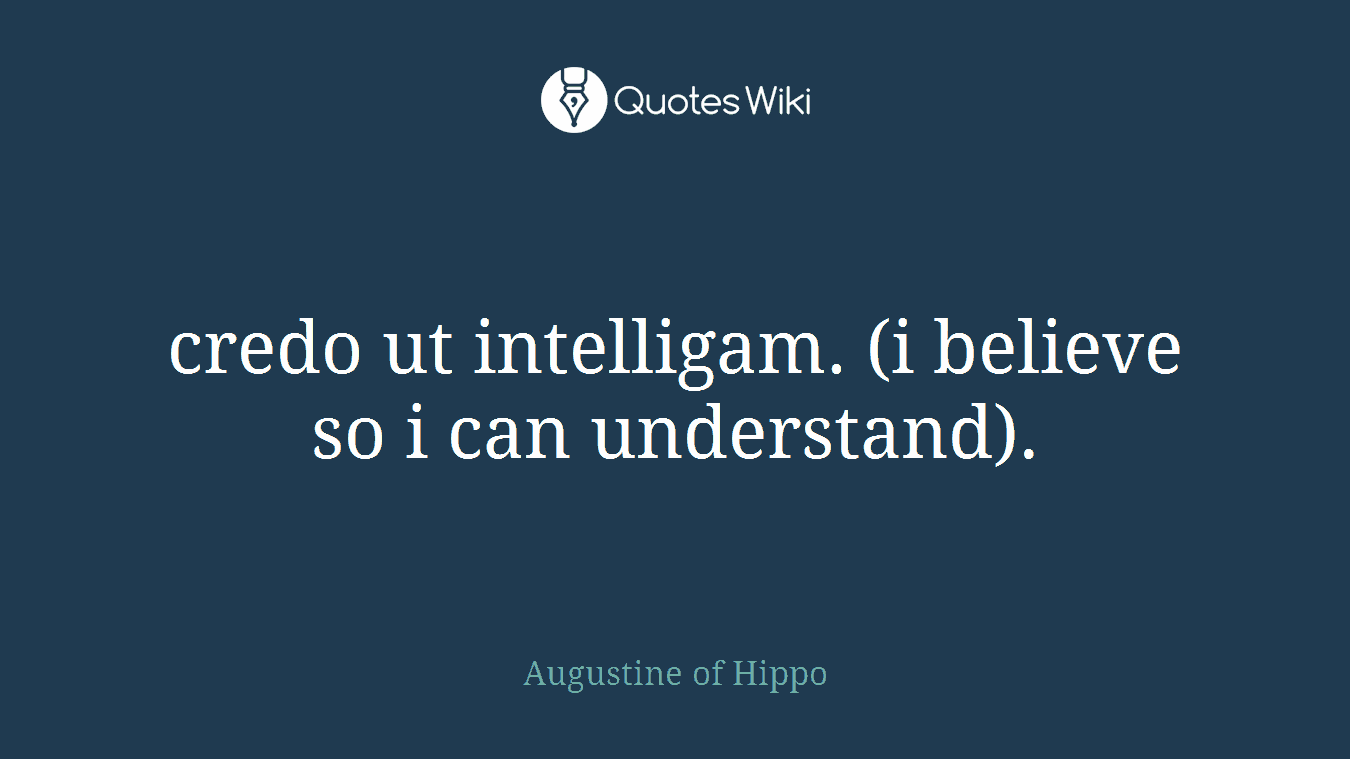 credo ut intelligam. (i believe so i can understand).