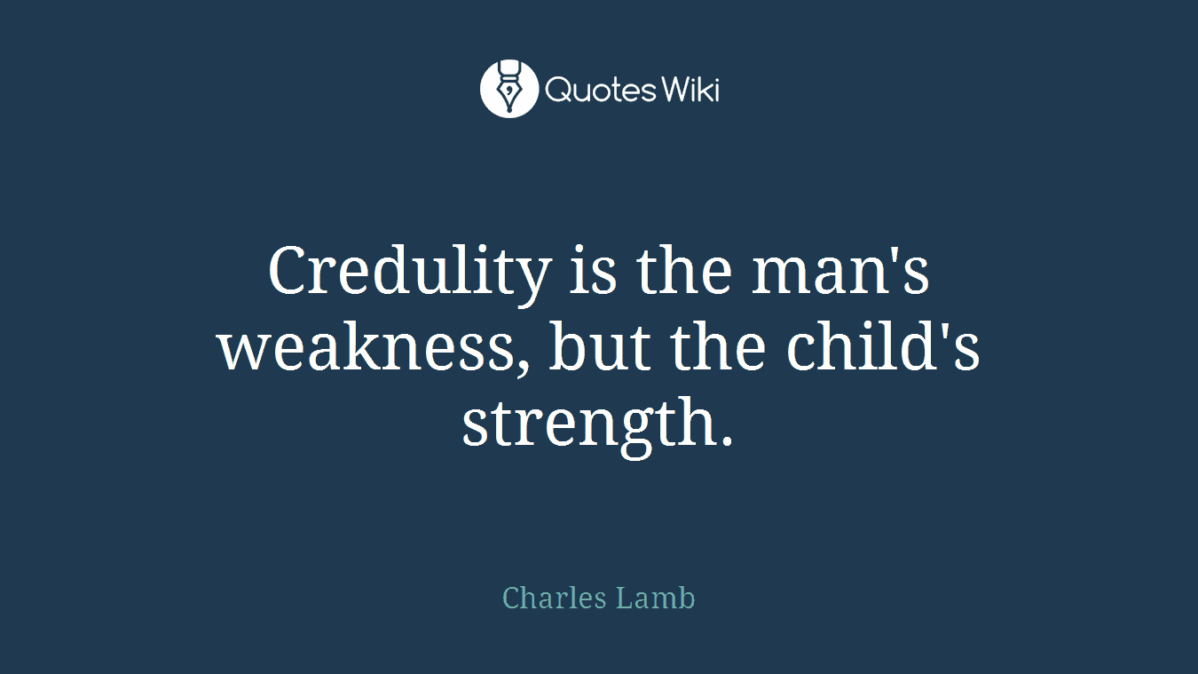 Credulity is the man's weakness, but the child's strength.
