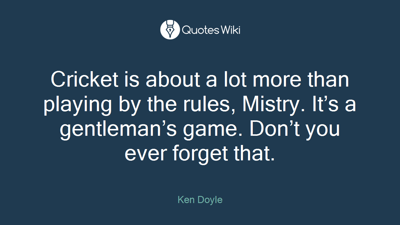 Cricket is about a lot more than playing by the rules, Mistry. It’s a gentleman’s game. Don’t you ever forget that.
