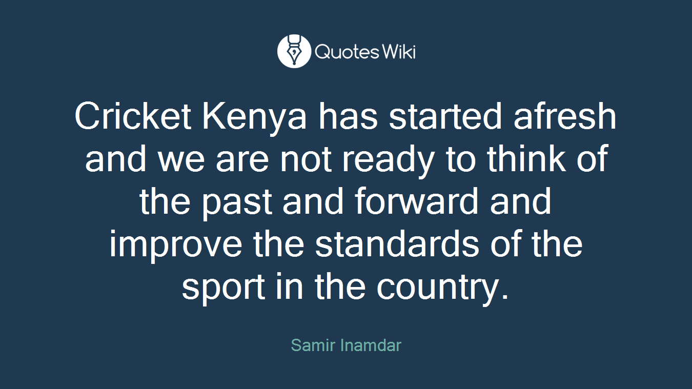 Cricket Kenya has started afresh and we are not ready to think of the past and forward and improve the standards of the sport in the country.