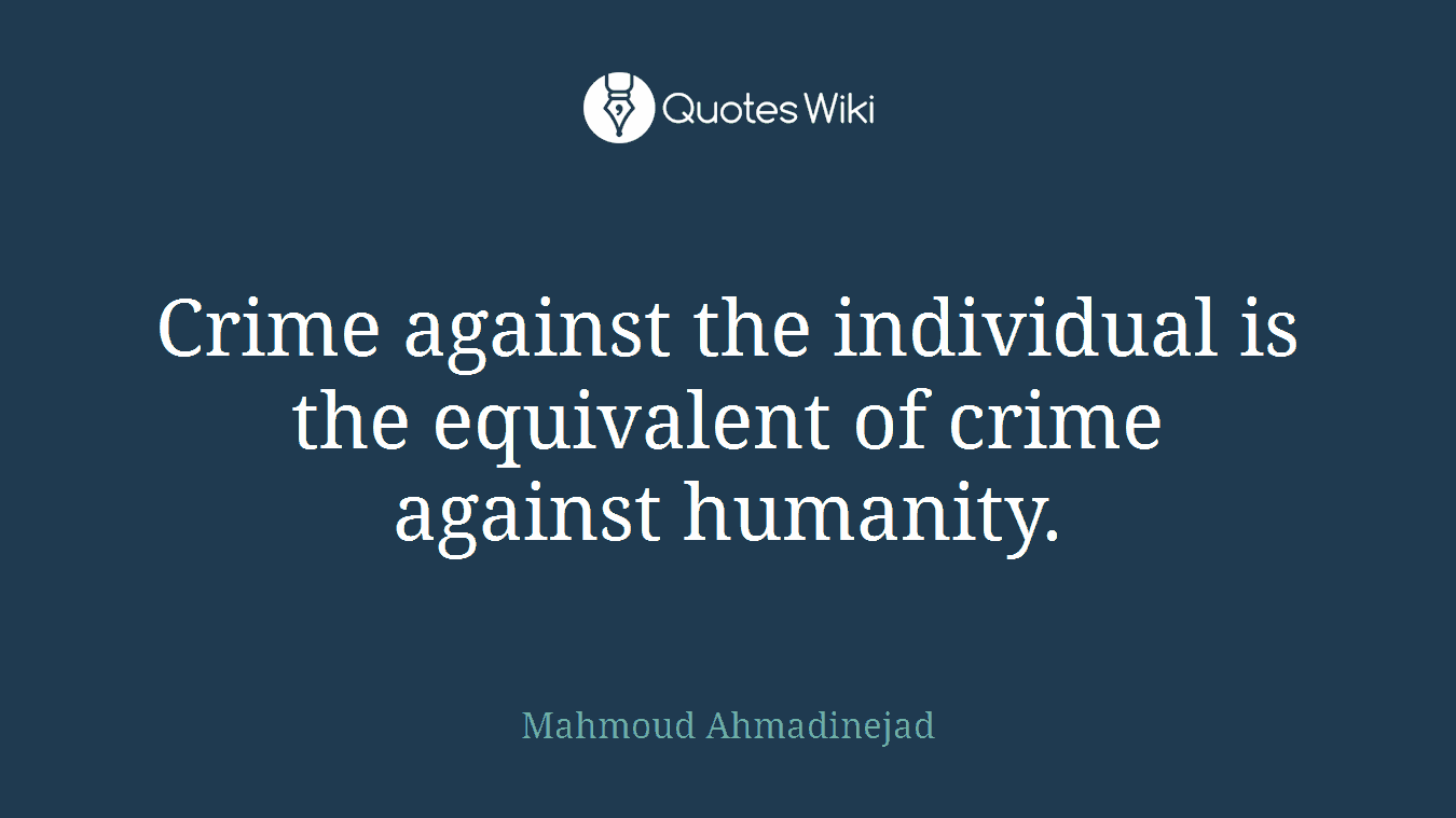 Crime against the individual is the equivalent of crime against humanity.