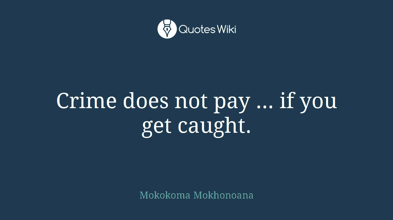 Crime does not pay … if you get caught.