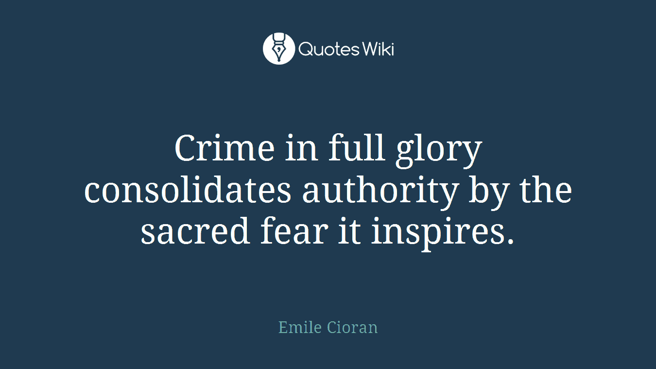 Crime in full glory consolidates authority by the sacred fear it inspires.