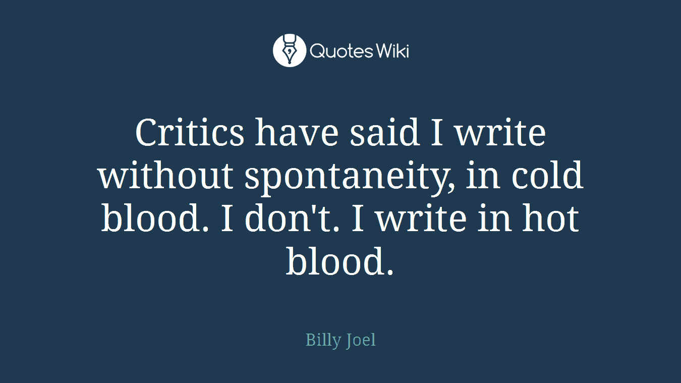Critics have said I write without spontaneity, in cold blood. I don't. I write in hot blood.