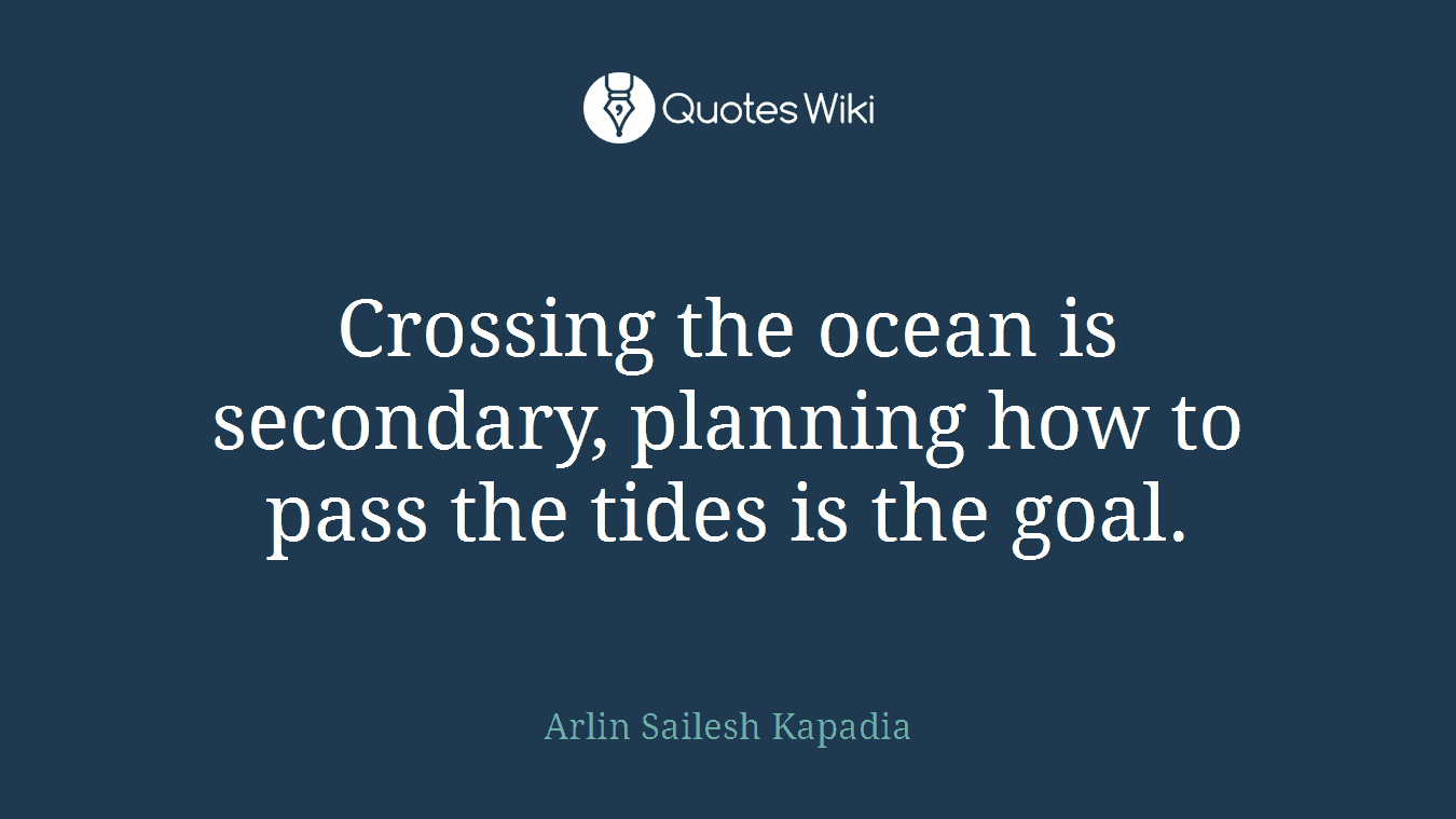Crossing the ocean is secondary, planning how to pass the tides is the goal.