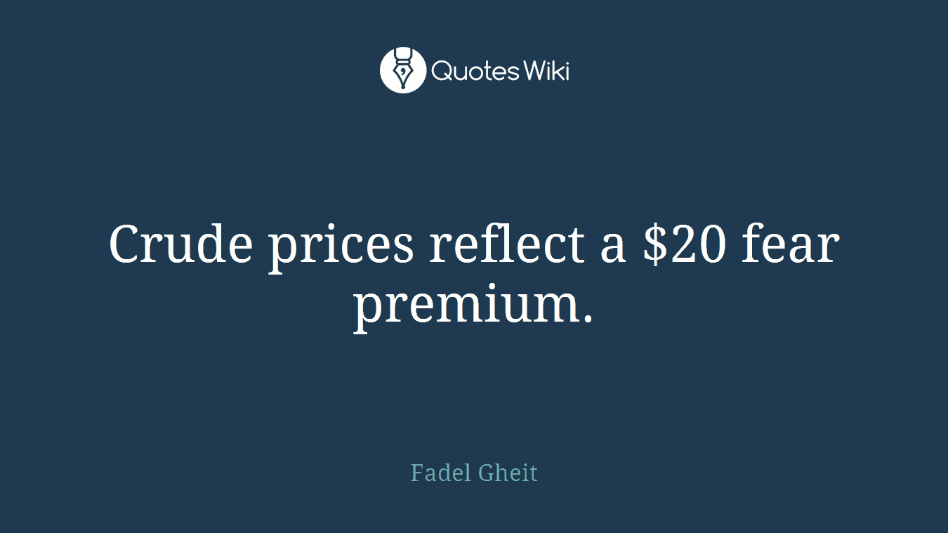 Crude prices reflect a $20 fear premium.
