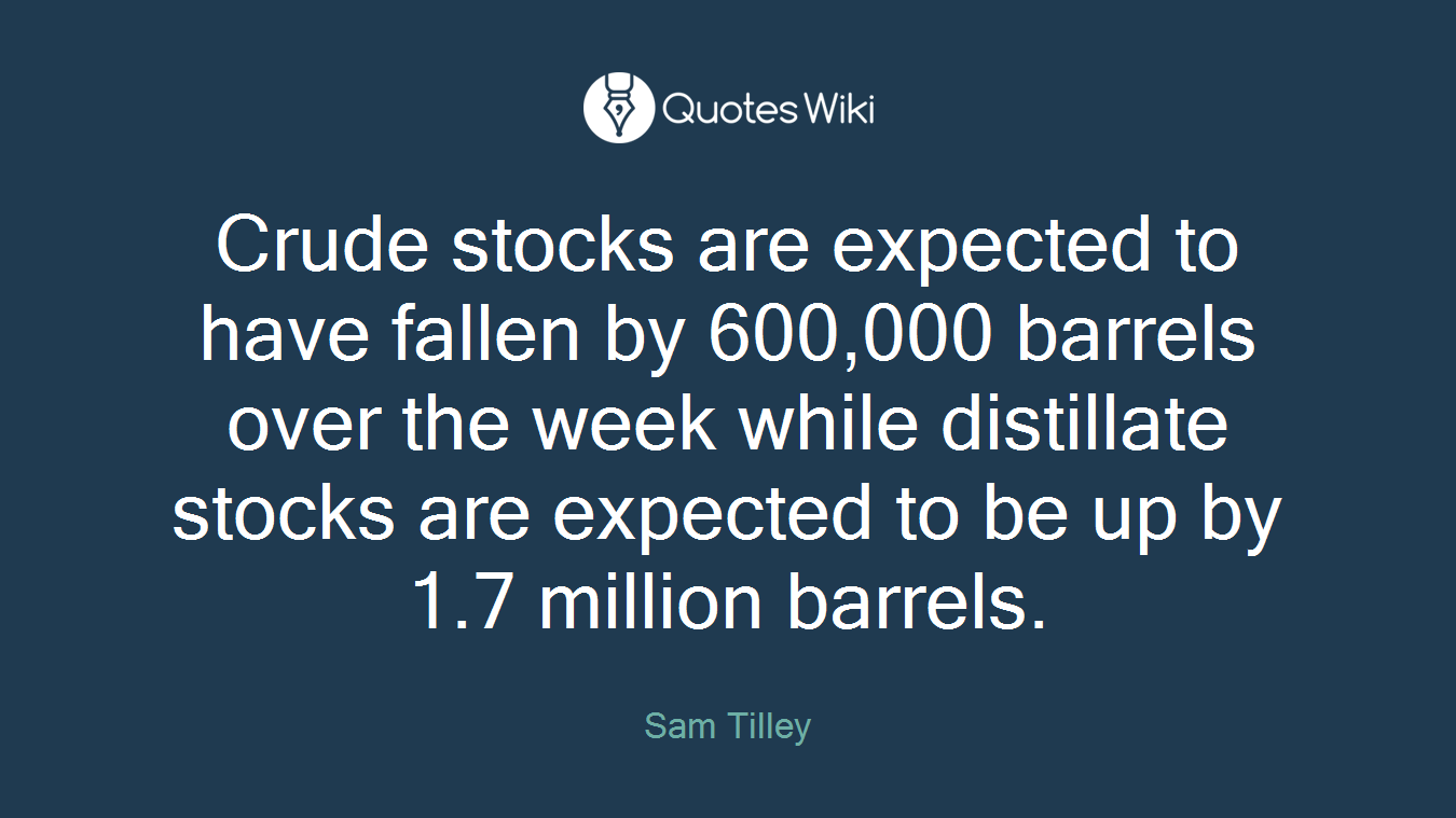 Crude stocks are expected to have fallen by 600,000 barrels over the week while distillate stocks are expected to be up by 1.7 million barrels.