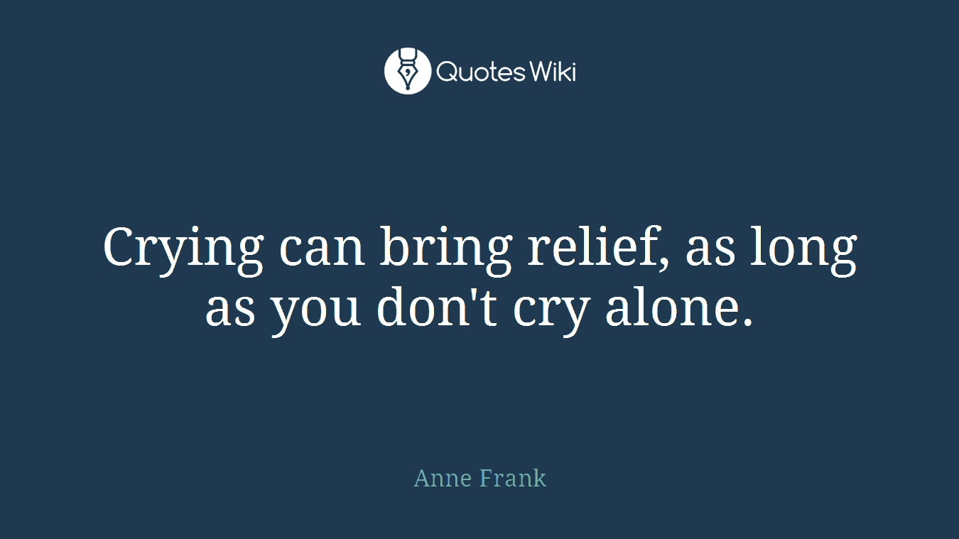 Crying can bring relief, as long as you don't cry alone.