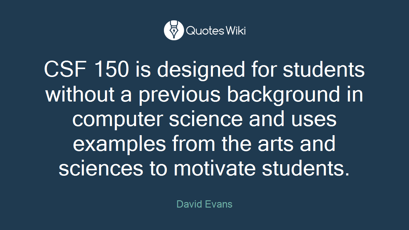 CSF 150 is designed for students without a previous background in computer science and uses examples from the arts and sciences to motivate students.