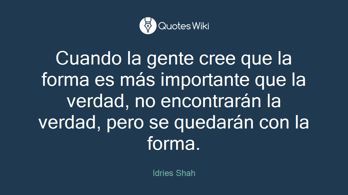 Cuando la gente cree que la forma es más importante que la verdad, no encontrarán la verdad, pero se quedarán con la forma.
